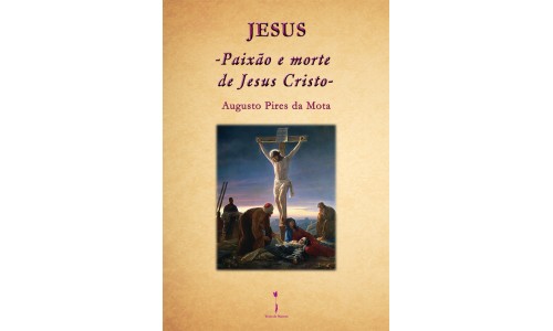 Jesus – Paixão e morte de Jesus Cristo - Augusto Pires da Mota