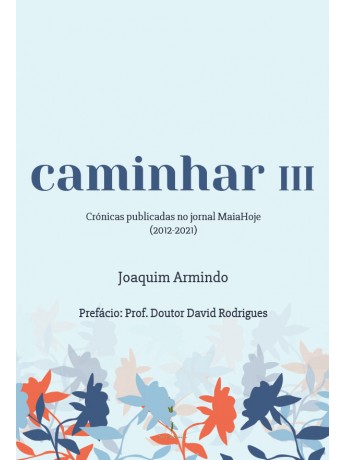 caminhar III –Crónicas publicadas no jornal MaiaHoje (2012-2021) - Joaquim Armindo