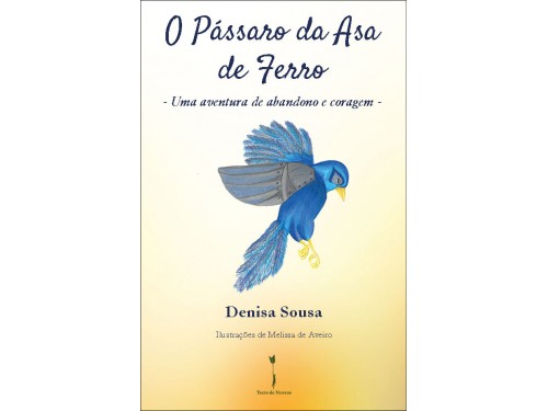 O Pássaro da Asa de Ferro – Uma aventura de abandono e coragem - Denisa Sousa